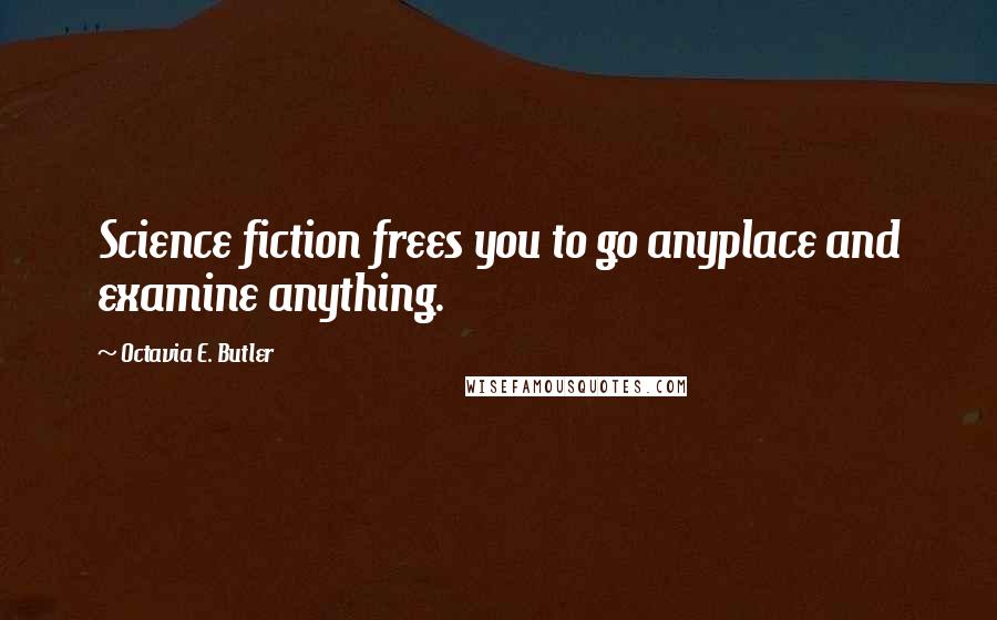 Octavia E. Butler Quotes: Science fiction frees you to go anyplace and examine anything.