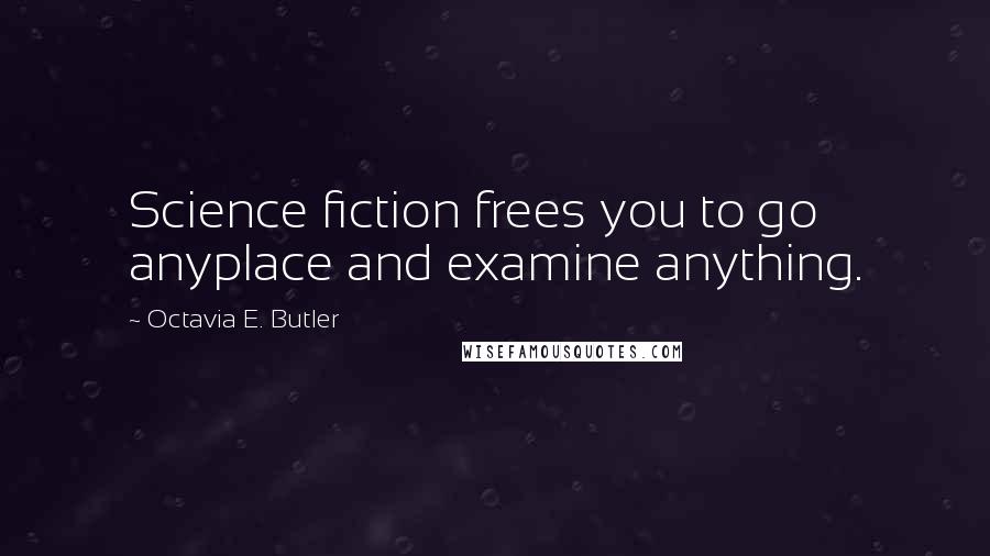 Octavia E. Butler Quotes: Science fiction frees you to go anyplace and examine anything.