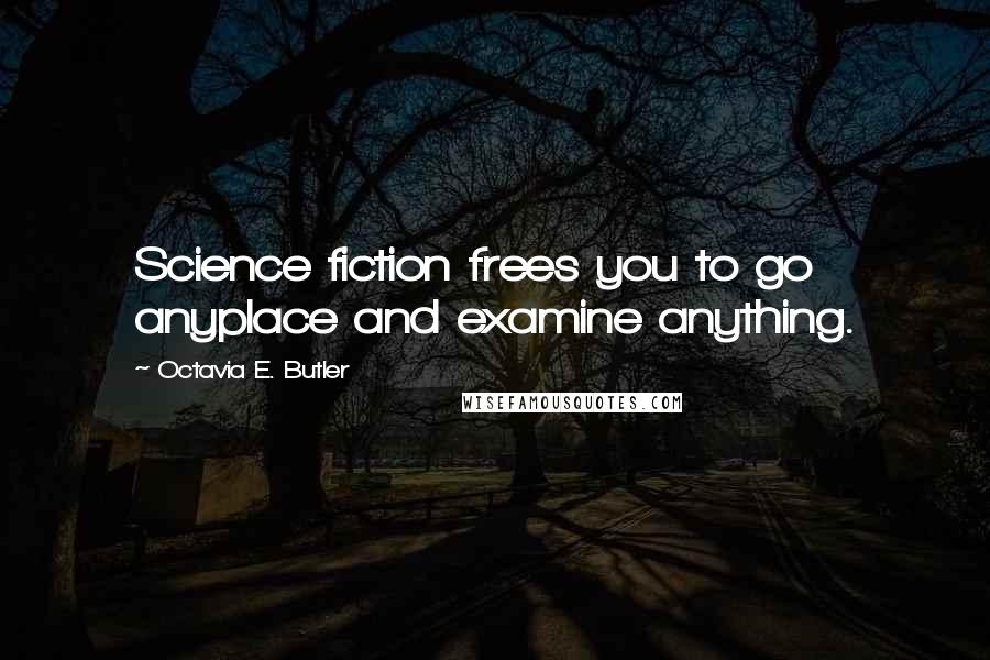 Octavia E. Butler Quotes: Science fiction frees you to go anyplace and examine anything.