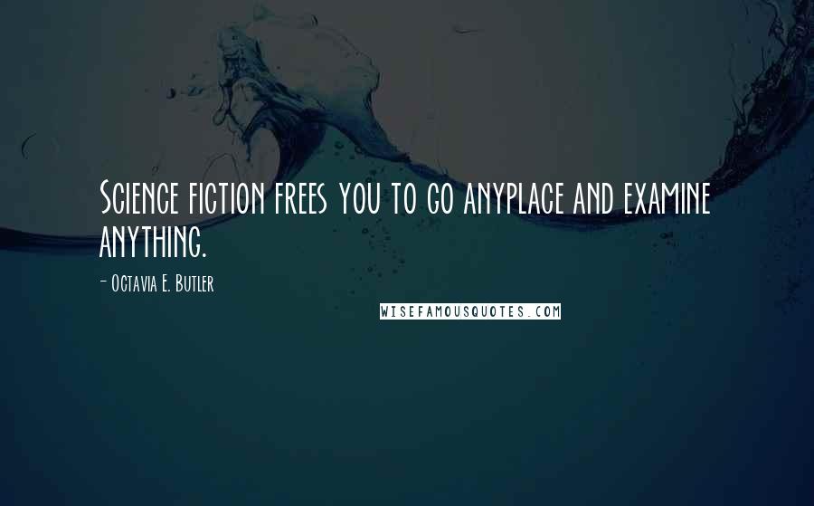 Octavia E. Butler Quotes: Science fiction frees you to go anyplace and examine anything.