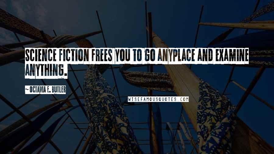 Octavia E. Butler Quotes: Science fiction frees you to go anyplace and examine anything.