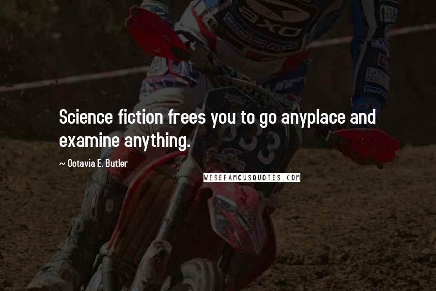 Octavia E. Butler Quotes: Science fiction frees you to go anyplace and examine anything.