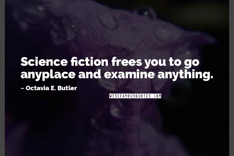 Octavia E. Butler Quotes: Science fiction frees you to go anyplace and examine anything.