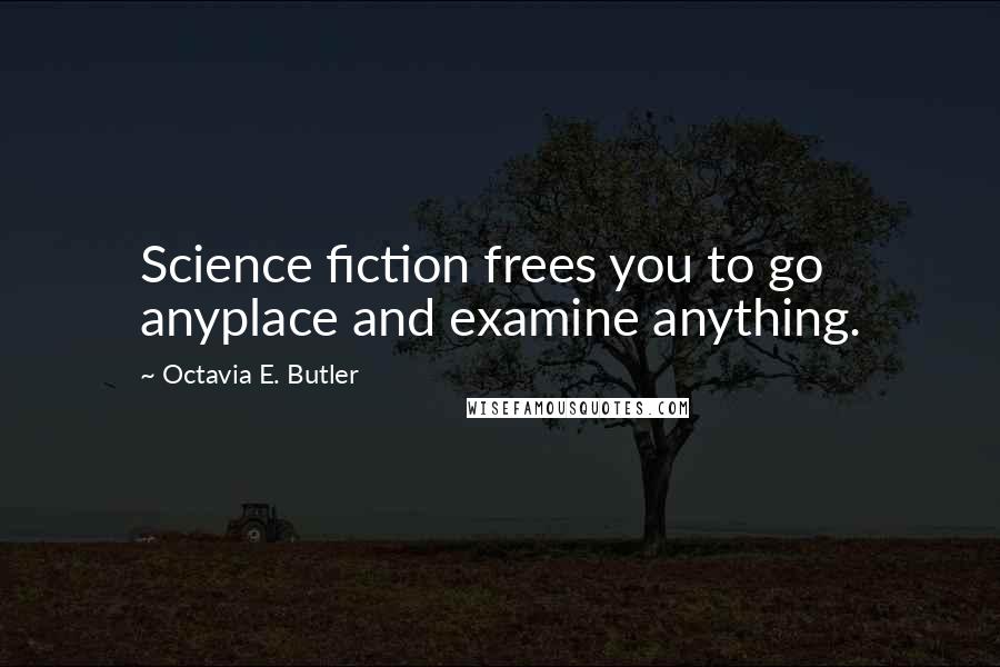 Octavia E. Butler Quotes: Science fiction frees you to go anyplace and examine anything.