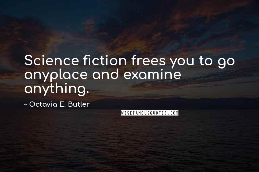 Octavia E. Butler Quotes: Science fiction frees you to go anyplace and examine anything.
