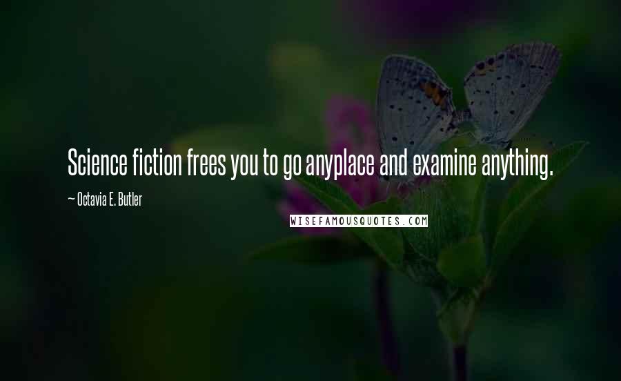 Octavia E. Butler Quotes: Science fiction frees you to go anyplace and examine anything.