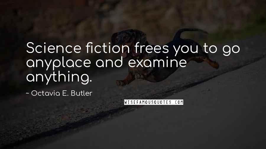 Octavia E. Butler Quotes: Science fiction frees you to go anyplace and examine anything.