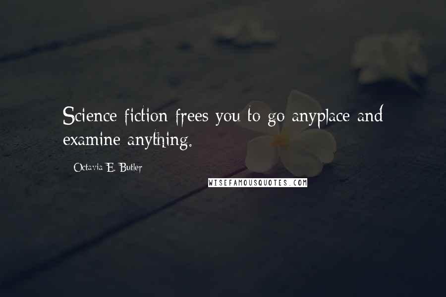 Octavia E. Butler Quotes: Science fiction frees you to go anyplace and examine anything.