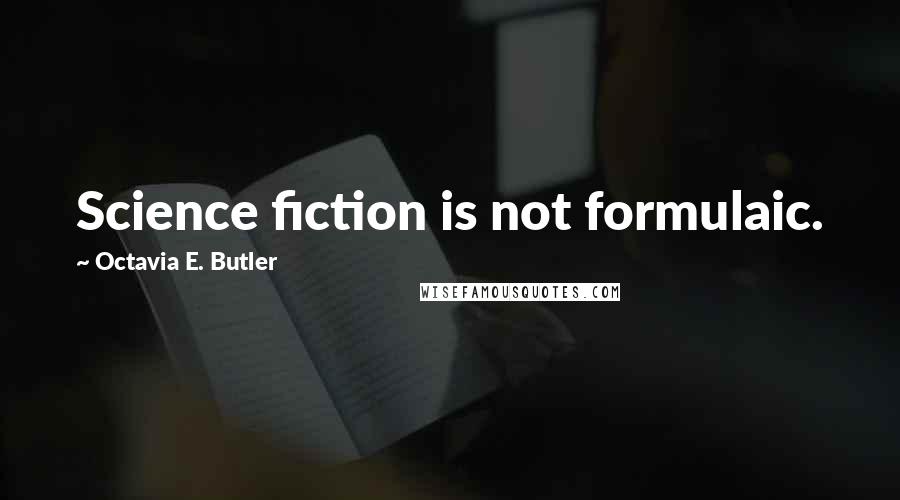 Octavia E. Butler Quotes: Science fiction is not formulaic.