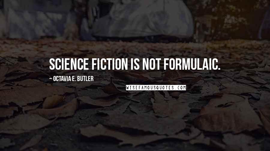 Octavia E. Butler Quotes: Science fiction is not formulaic.