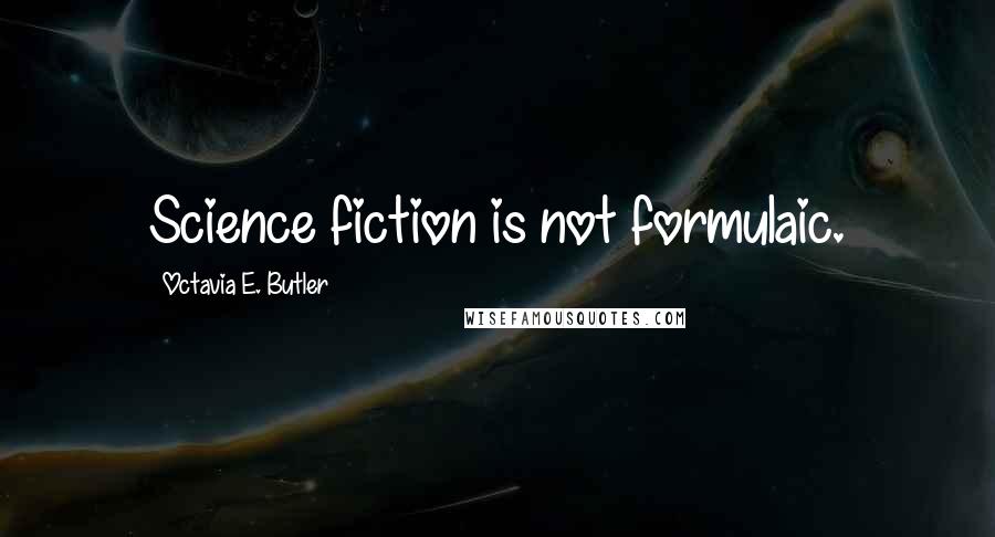 Octavia E. Butler Quotes: Science fiction is not formulaic.