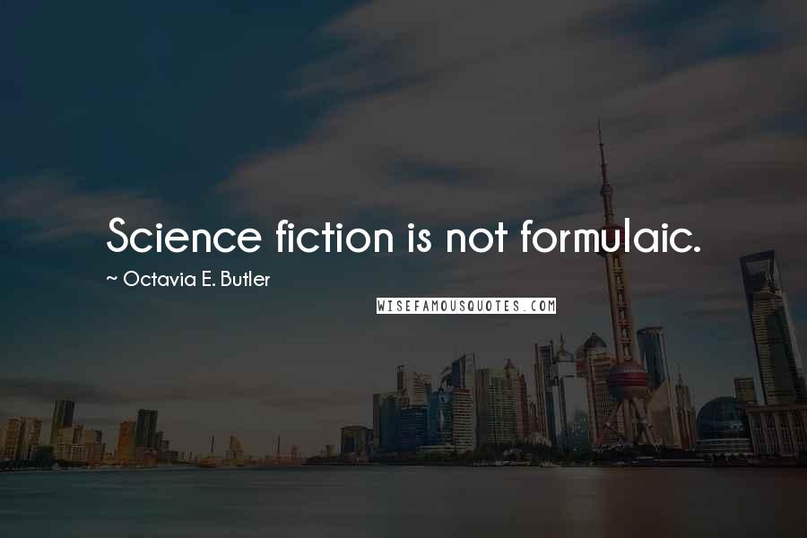 Octavia E. Butler Quotes: Science fiction is not formulaic.