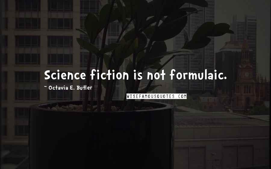 Octavia E. Butler Quotes: Science fiction is not formulaic.