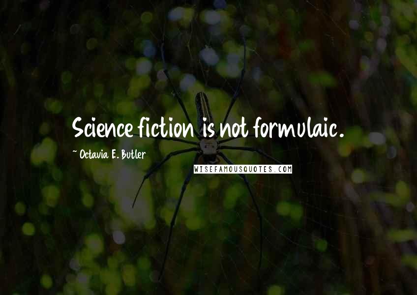 Octavia E. Butler Quotes: Science fiction is not formulaic.