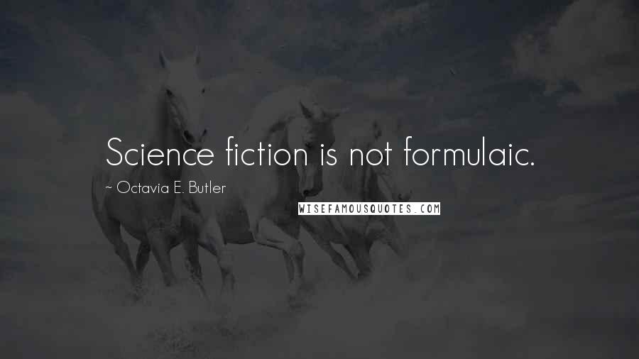 Octavia E. Butler Quotes: Science fiction is not formulaic.