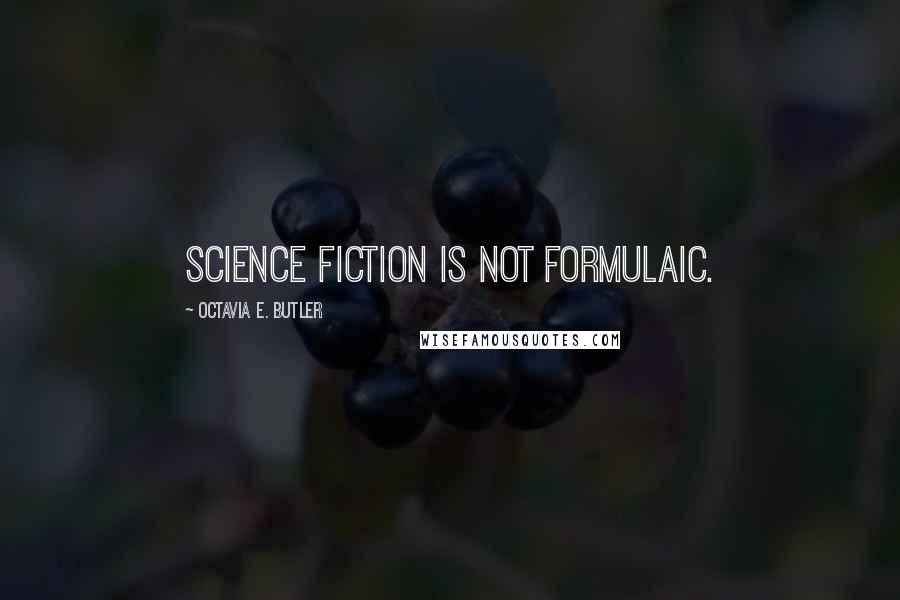 Octavia E. Butler Quotes: Science fiction is not formulaic.