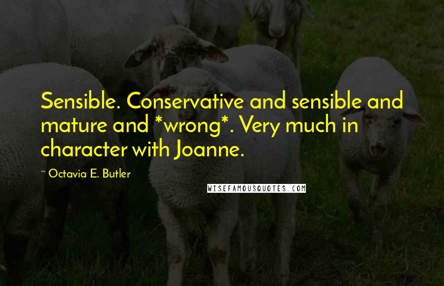 Octavia E. Butler Quotes: Sensible. Conservative and sensible and mature and *wrong*. Very much in character with Joanne.