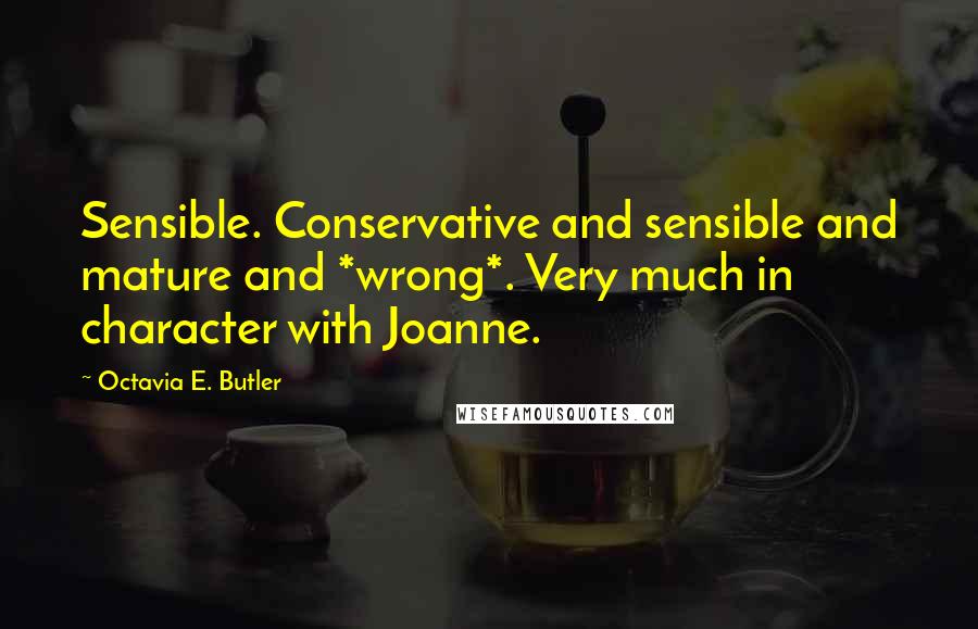 Octavia E. Butler Quotes: Sensible. Conservative and sensible and mature and *wrong*. Very much in character with Joanne.