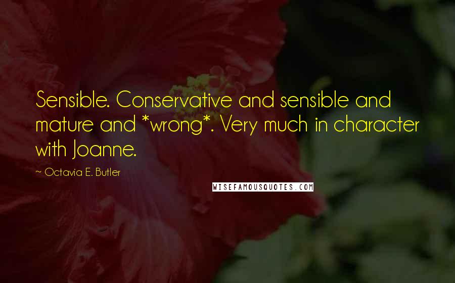 Octavia E. Butler Quotes: Sensible. Conservative and sensible and mature and *wrong*. Very much in character with Joanne.