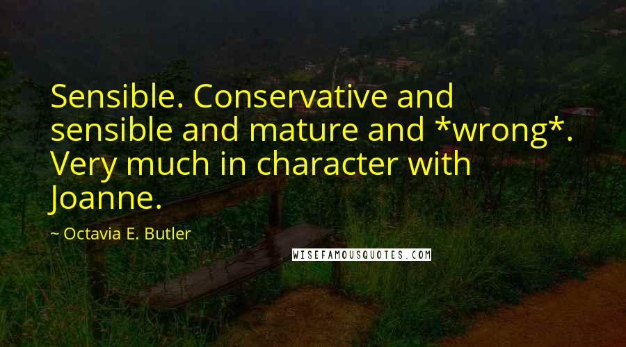 Octavia E. Butler Quotes: Sensible. Conservative and sensible and mature and *wrong*. Very much in character with Joanne.