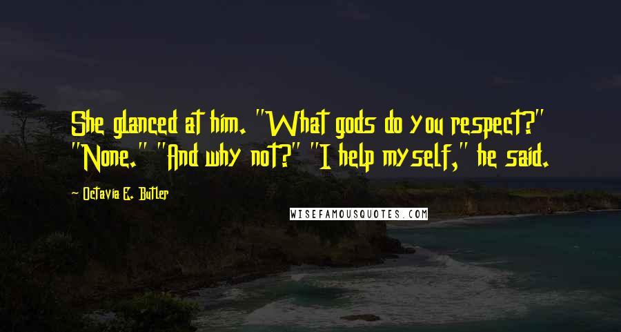 Octavia E. Butler Quotes: She glanced at him. "What gods do you respect?" "None." "And why not?" "I help myself," he said.