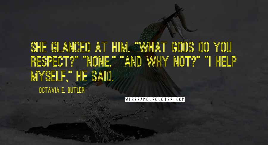 Octavia E. Butler Quotes: She glanced at him. "What gods do you respect?" "None." "And why not?" "I help myself," he said.