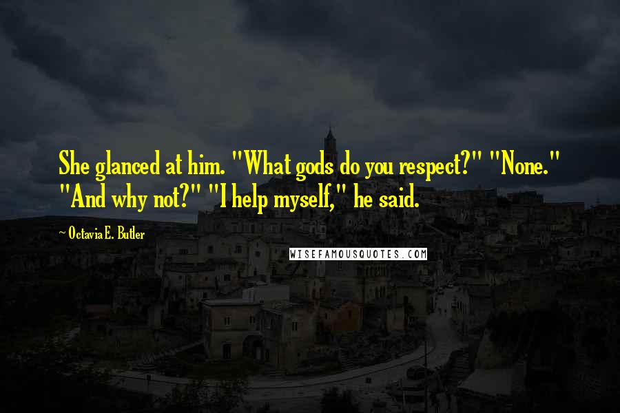 Octavia E. Butler Quotes: She glanced at him. "What gods do you respect?" "None." "And why not?" "I help myself," he said.
