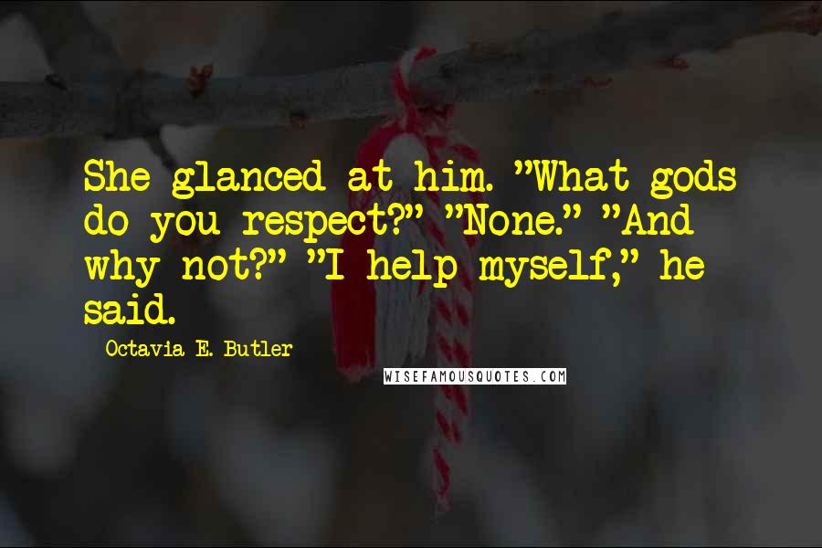 Octavia E. Butler Quotes: She glanced at him. "What gods do you respect?" "None." "And why not?" "I help myself," he said.
