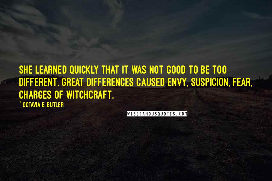 Octavia E. Butler Quotes: She learned quickly that it was not good to be too different. Great differences caused envy, suspicion, fear, charges of witchcraft.