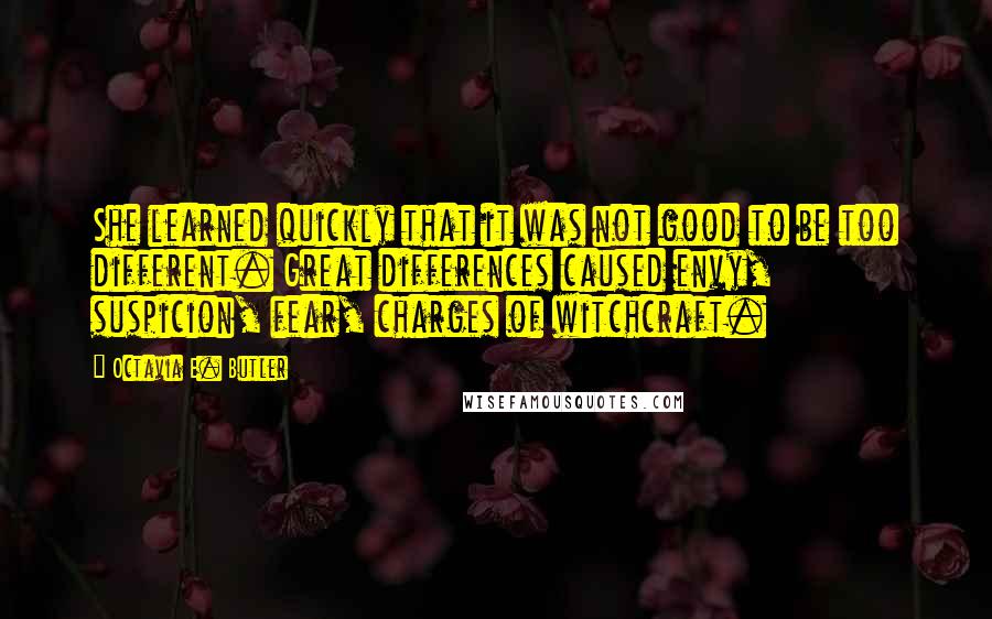 Octavia E. Butler Quotes: She learned quickly that it was not good to be too different. Great differences caused envy, suspicion, fear, charges of witchcraft.