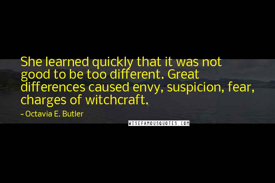 Octavia E. Butler Quotes: She learned quickly that it was not good to be too different. Great differences caused envy, suspicion, fear, charges of witchcraft.