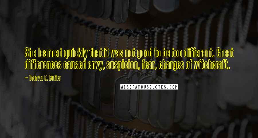 Octavia E. Butler Quotes: She learned quickly that it was not good to be too different. Great differences caused envy, suspicion, fear, charges of witchcraft.