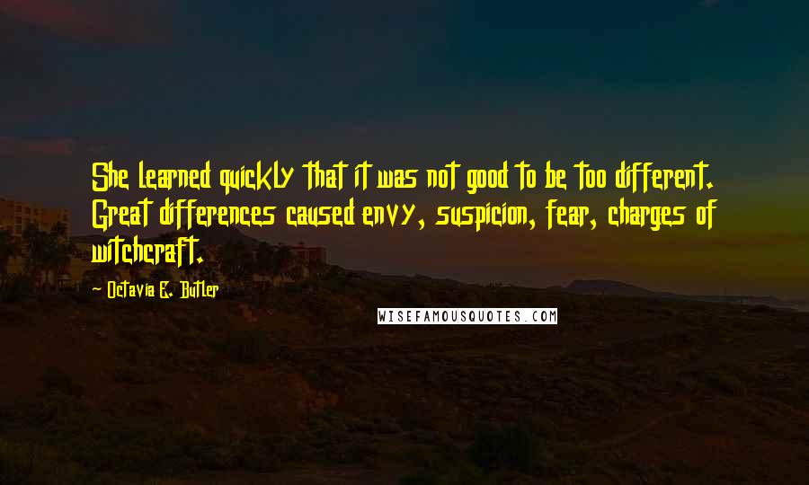 Octavia E. Butler Quotes: She learned quickly that it was not good to be too different. Great differences caused envy, suspicion, fear, charges of witchcraft.