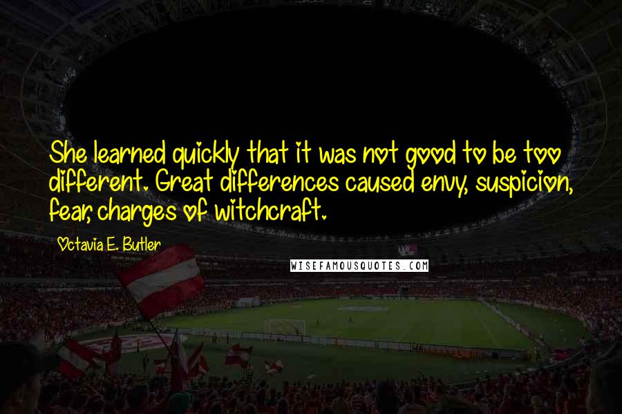 Octavia E. Butler Quotes: She learned quickly that it was not good to be too different. Great differences caused envy, suspicion, fear, charges of witchcraft.