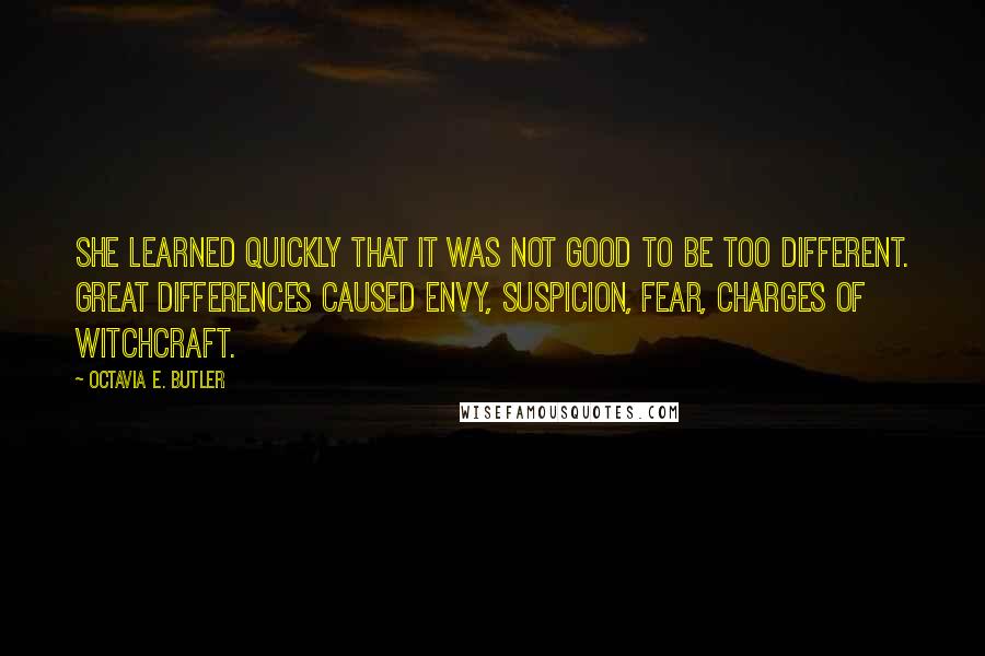 Octavia E. Butler Quotes: She learned quickly that it was not good to be too different. Great differences caused envy, suspicion, fear, charges of witchcraft.