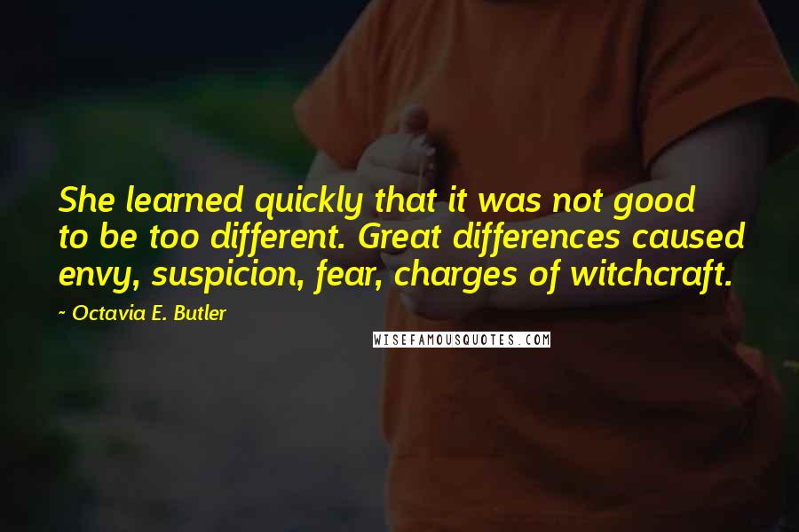 Octavia E. Butler Quotes: She learned quickly that it was not good to be too different. Great differences caused envy, suspicion, fear, charges of witchcraft.