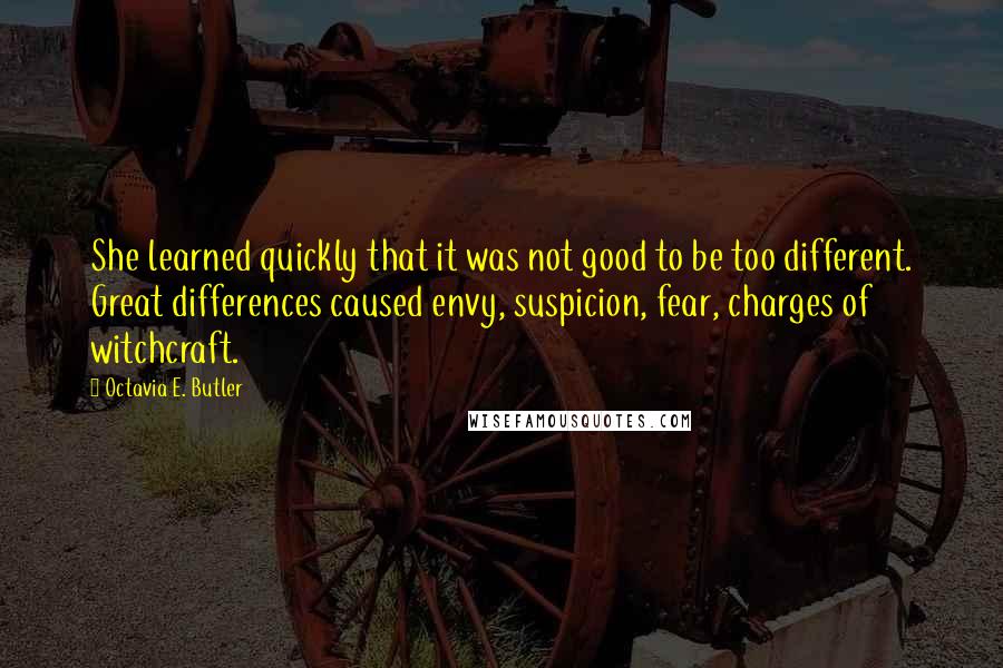 Octavia E. Butler Quotes: She learned quickly that it was not good to be too different. Great differences caused envy, suspicion, fear, charges of witchcraft.