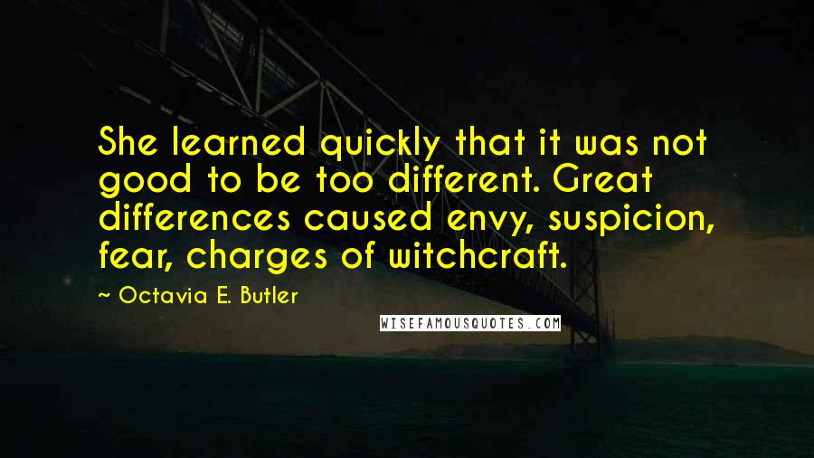 Octavia E. Butler Quotes: She learned quickly that it was not good to be too different. Great differences caused envy, suspicion, fear, charges of witchcraft.