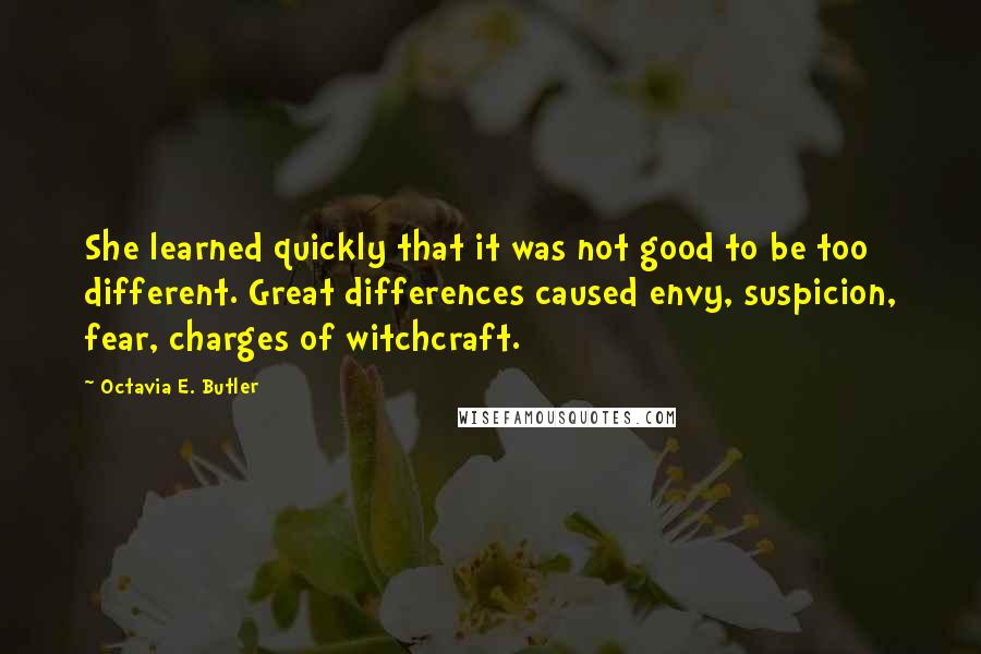 Octavia E. Butler Quotes: She learned quickly that it was not good to be too different. Great differences caused envy, suspicion, fear, charges of witchcraft.