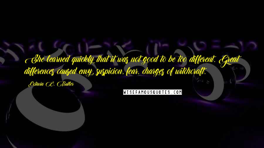 Octavia E. Butler Quotes: She learned quickly that it was not good to be too different. Great differences caused envy, suspicion, fear, charges of witchcraft.