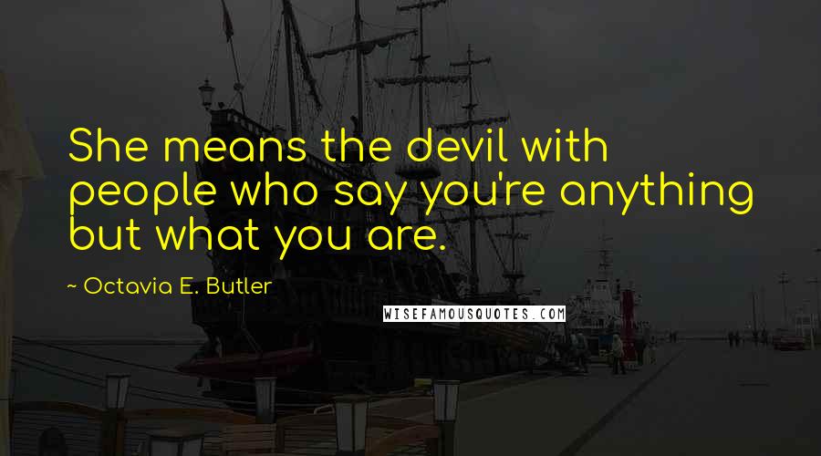 Octavia E. Butler Quotes: She means the devil with people who say you're anything but what you are.