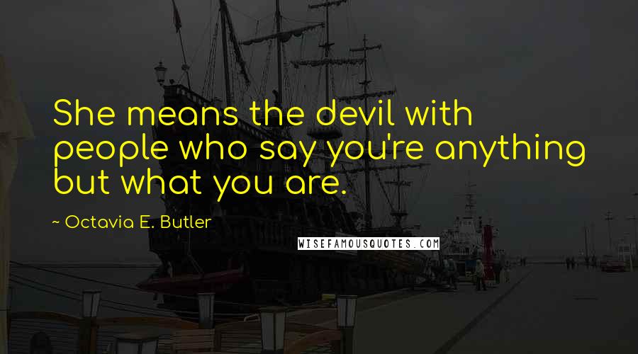 Octavia E. Butler Quotes: She means the devil with people who say you're anything but what you are.