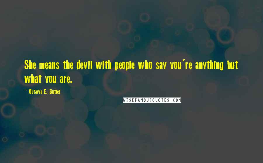 Octavia E. Butler Quotes: She means the devil with people who say you're anything but what you are.