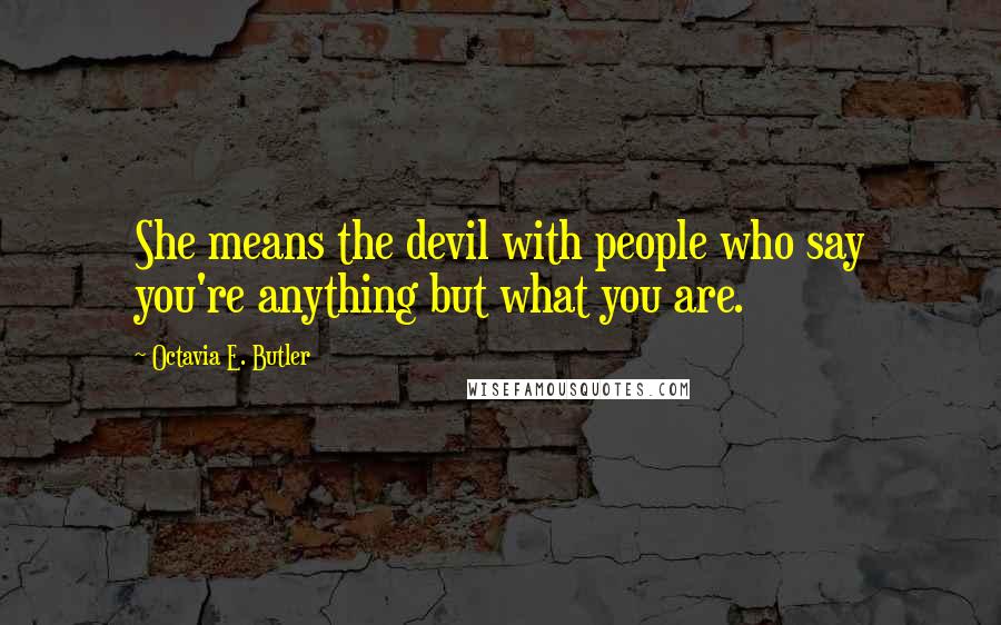 Octavia E. Butler Quotes: She means the devil with people who say you're anything but what you are.