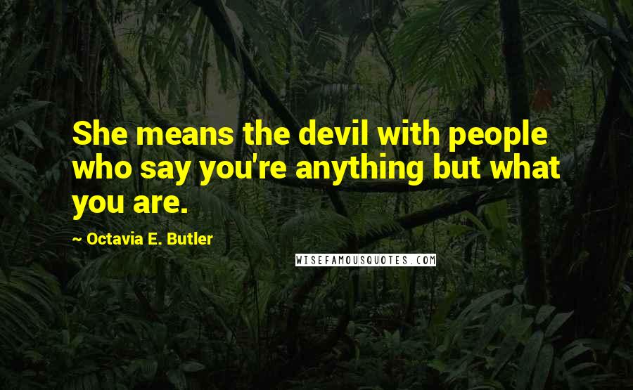 Octavia E. Butler Quotes: She means the devil with people who say you're anything but what you are.