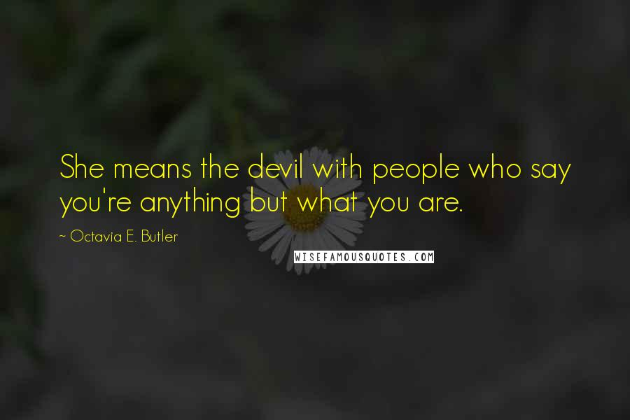 Octavia E. Butler Quotes: She means the devil with people who say you're anything but what you are.