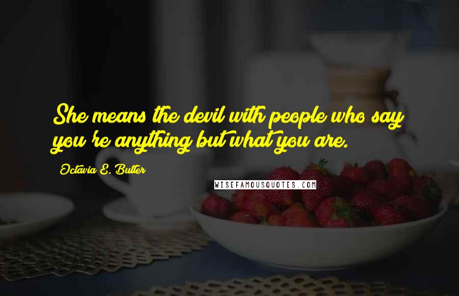 Octavia E. Butler Quotes: She means the devil with people who say you're anything but what you are.