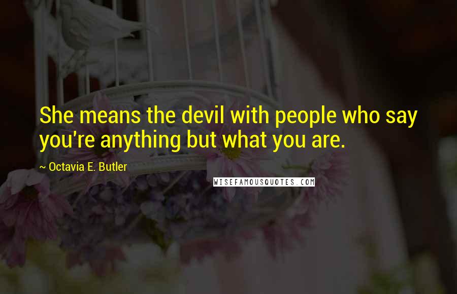 Octavia E. Butler Quotes: She means the devil with people who say you're anything but what you are.