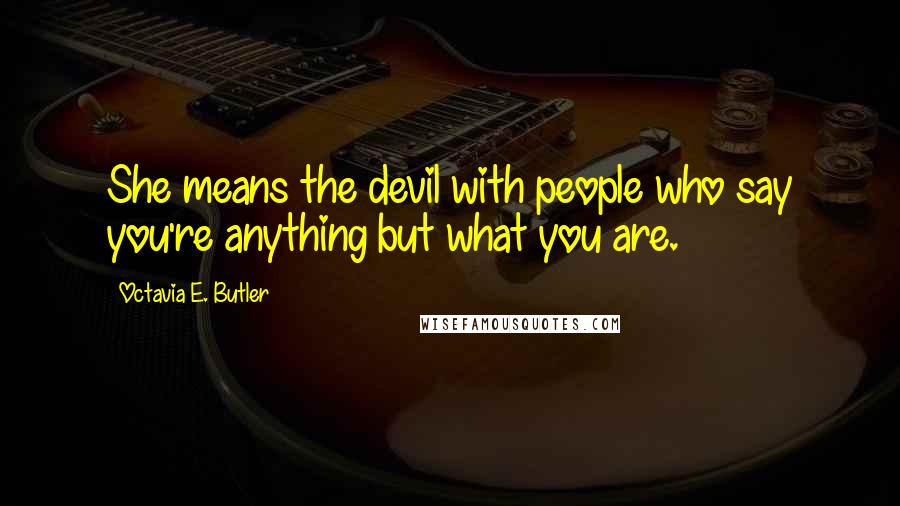 Octavia E. Butler Quotes: She means the devil with people who say you're anything but what you are.