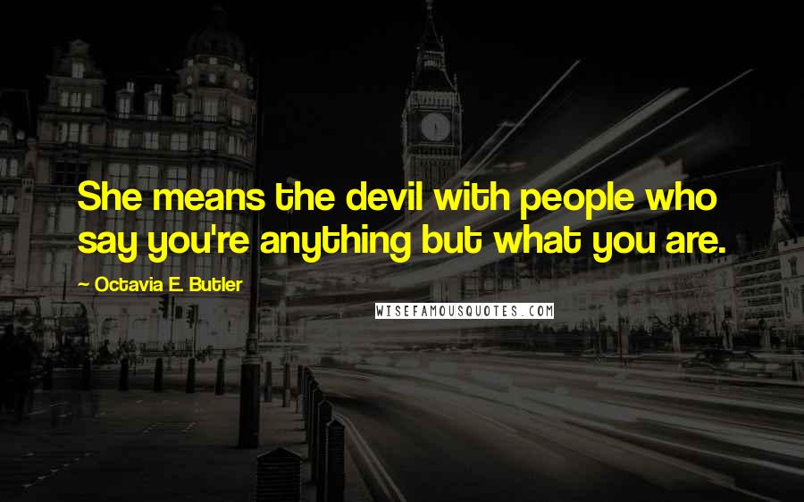 Octavia E. Butler Quotes: She means the devil with people who say you're anything but what you are.